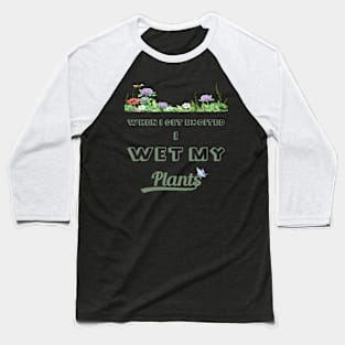 When I Get Excited I Wet My Plants Baseball T-Shirt